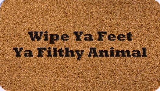Wipe Ya Feet Ya Filthy Animal