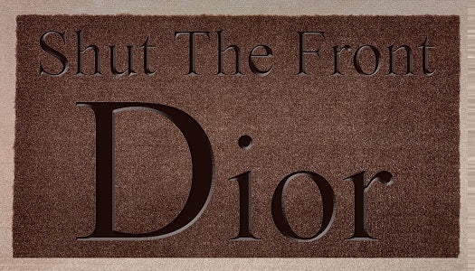 Shut The Front Dior