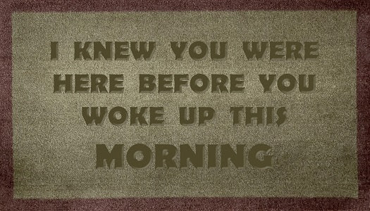 I Knew You Were Here Before You Woke Up This Morning