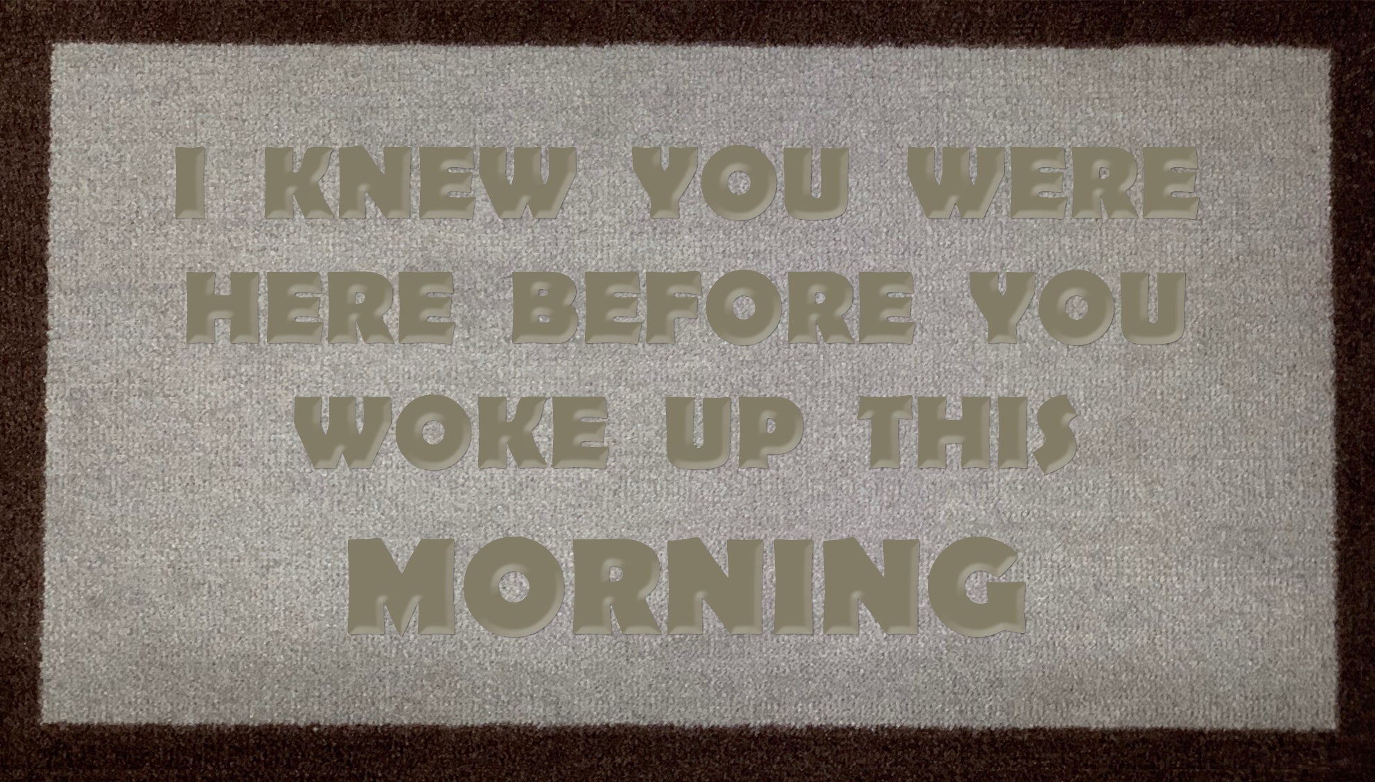 I Knew You Were Here Before You Woke Up This Morning